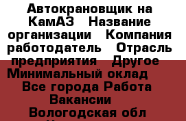 Автокрановщик на КамАЗ › Название организации ­ Компания-работодатель › Отрасль предприятия ­ Другое › Минимальный оклад ­ 1 - Все города Работа » Вакансии   . Вологодская обл.,Череповец г.